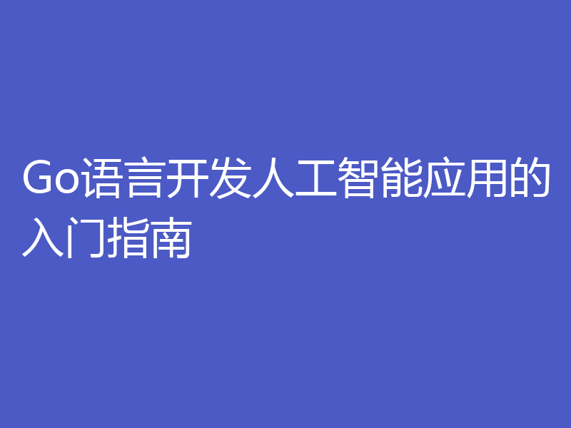Go语言开发人工智能应用的入门指南