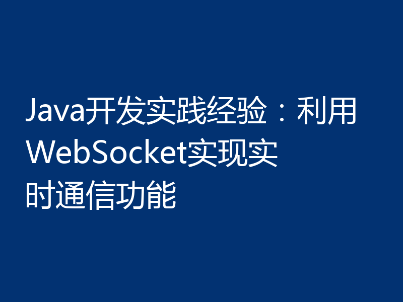 Java开发实践经验:利用WebSocket实现实时通信功能
