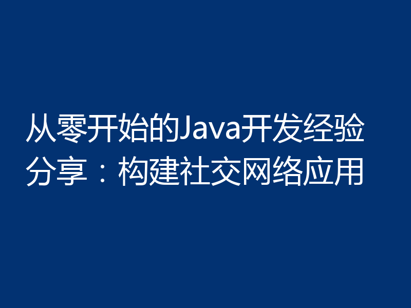 从零开始的Java开发经验分享:构建社交网络应用