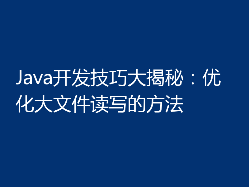 Java开发技巧大揭秘:优化大文件读写的方法