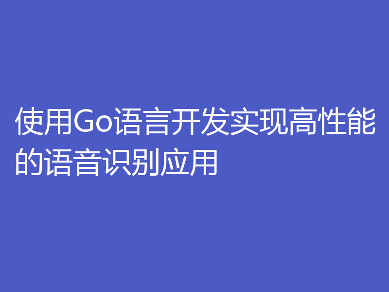 使用Go语言开发实现高性能的语音识别应用