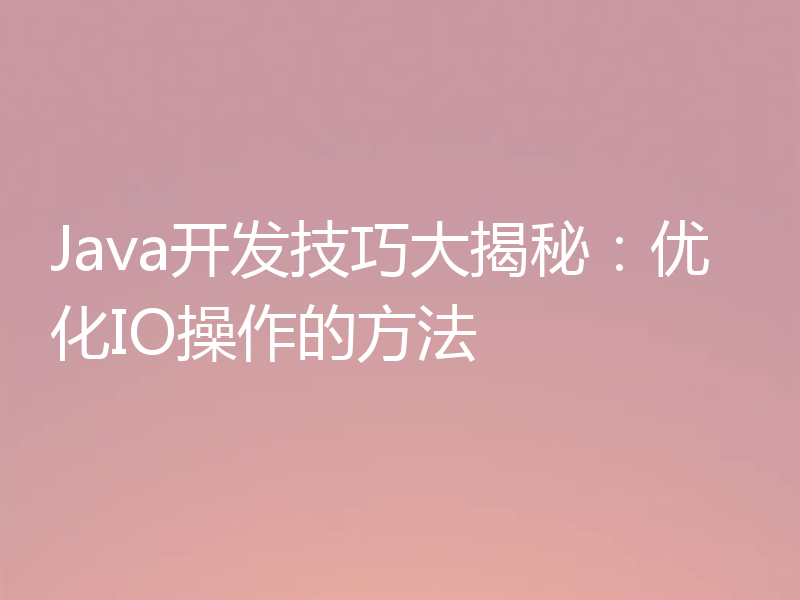 Java开发技巧大揭秘:优化IO操作的方法