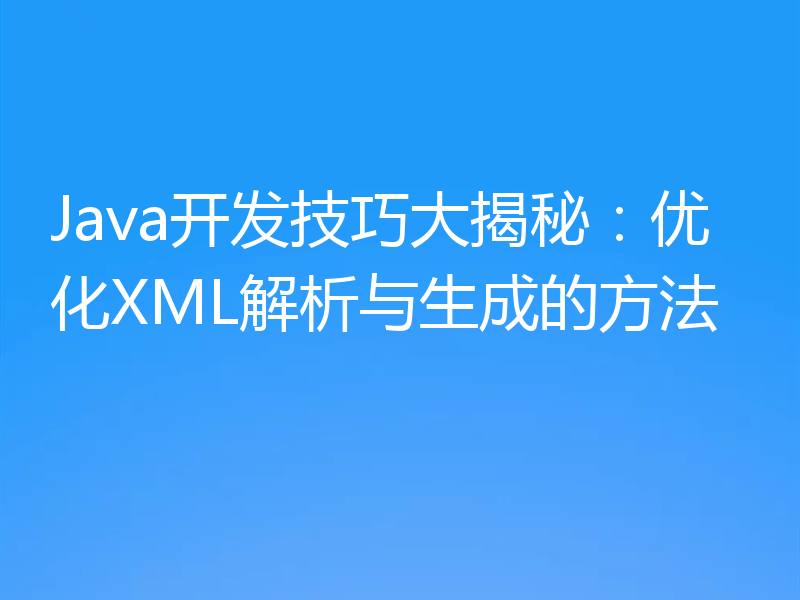 Java开发技巧大揭秘:优化XML解析与生成的方法