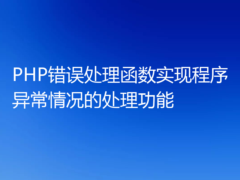 PHP错误处理函数实现程序异常情况的处理功能