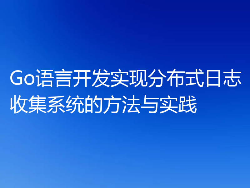 Go语言开发实现分布式日志收集系统的方法与实践