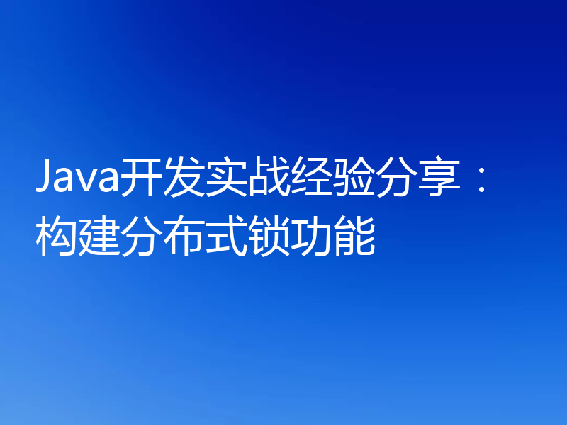 Java开发实战经验分享:构建分布式锁功能