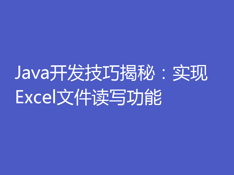 Java开发技巧揭秘:实现Excel文件读写功能