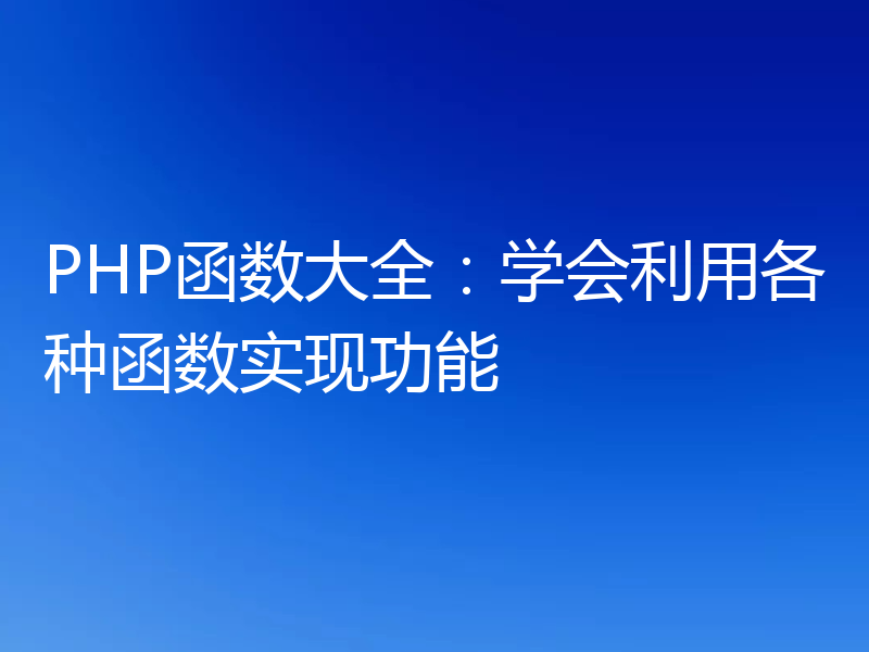 PHP函数大全:学会利用各种函数实现功能