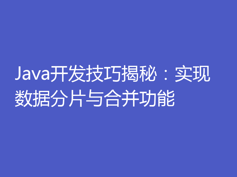 Java开发技巧揭秘:实现数据分片与合并功能