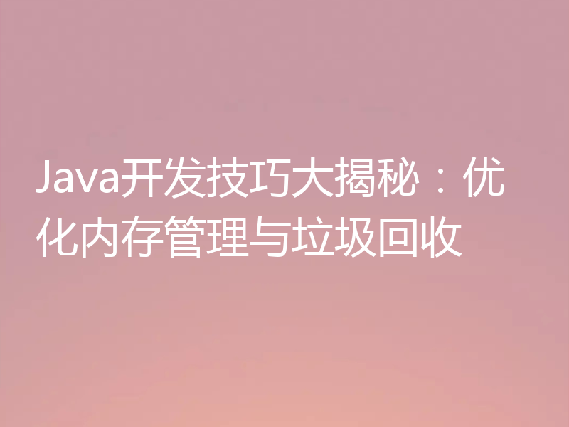 Java开发技巧大揭秘:优化内存管理与垃圾回收