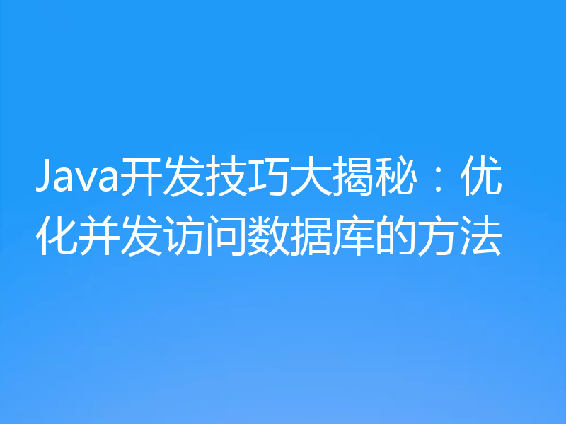 Java开发技巧大揭秘:优化并发访问数据库的方法