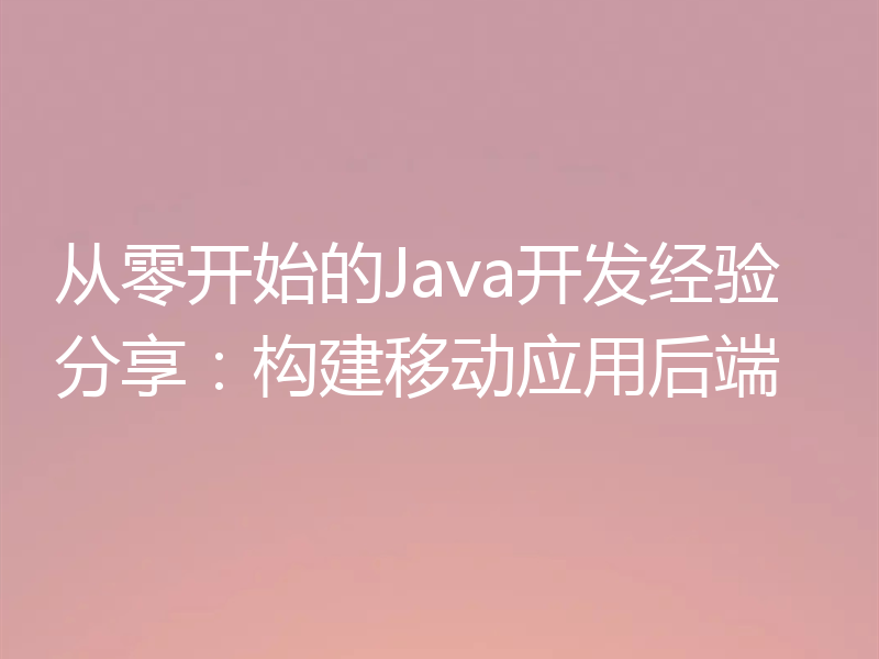 从零开始的Java开发经验分享:构建移动应用后端