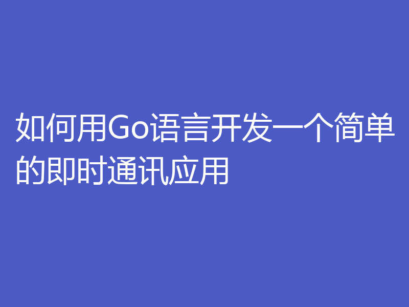 如何用Go语言开发一个简单的即时通讯应用