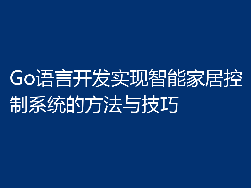Go语言开发实现智能家居控制系统的方法与技巧