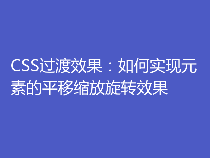 CSS过渡效果:如何实现元素的平移缩放旋转效果