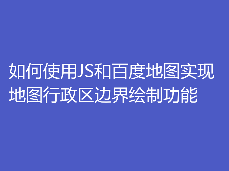 如何使用JS和百度地图实现地图行政区边界绘制功能