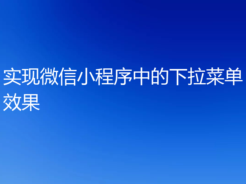实现微信小程序中的下拉菜单效果
