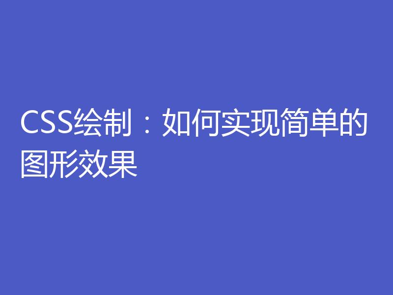CSS绘制:如何实现简单的图形效果
