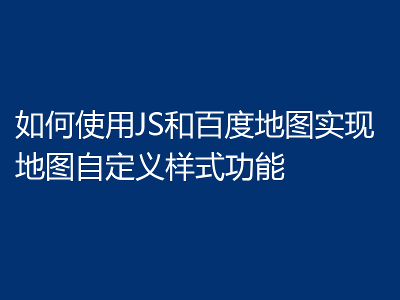 如何使用JS和百度地图实现地图自定义样式功能