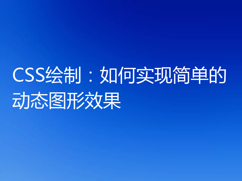 CSS绘制:如何实现简单的动态图形效果