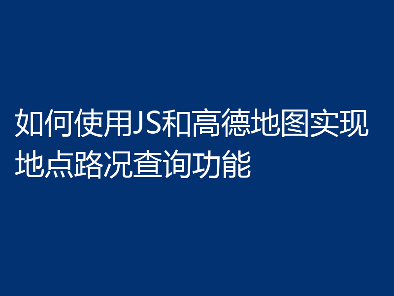 如何使用JS和高德地图实现地点路况查询功能