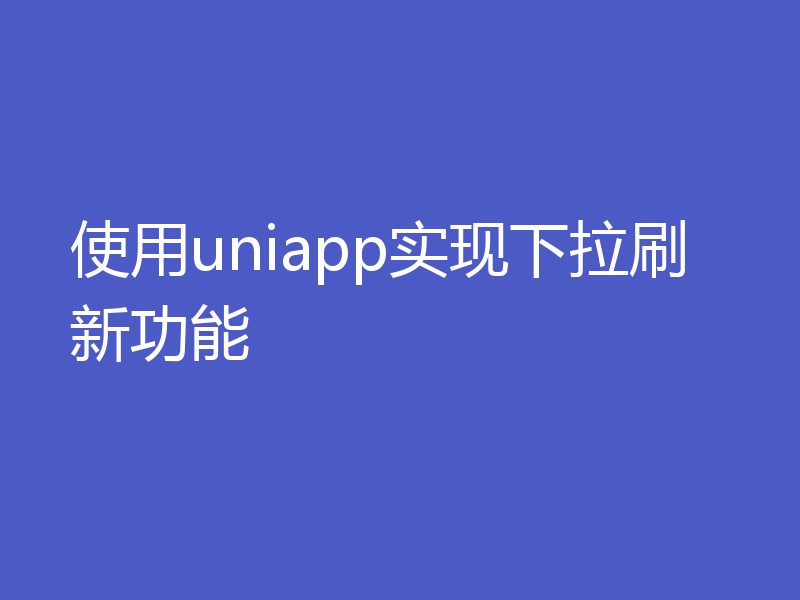 使用uniapp实现下拉刷新功能
