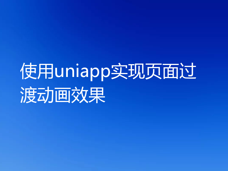 使用uniapp实现页面过渡动画效果