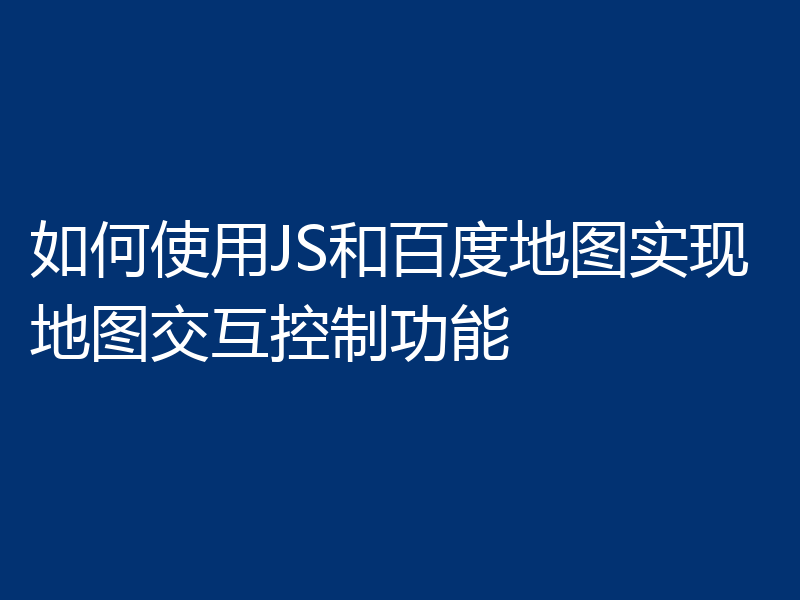 如何使用JS和百度地图实现地图交互控制功能
