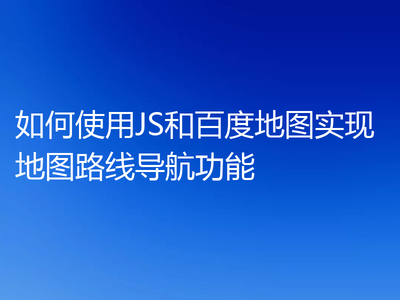 如何使用JS和百度地图实现地图路线导航功能