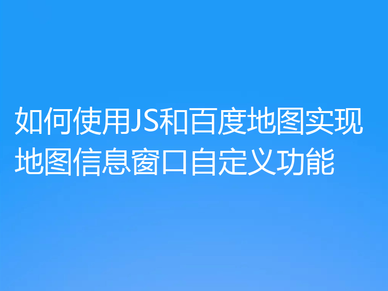 如何使用JS和百度地图实现地图信息窗口自定义功能