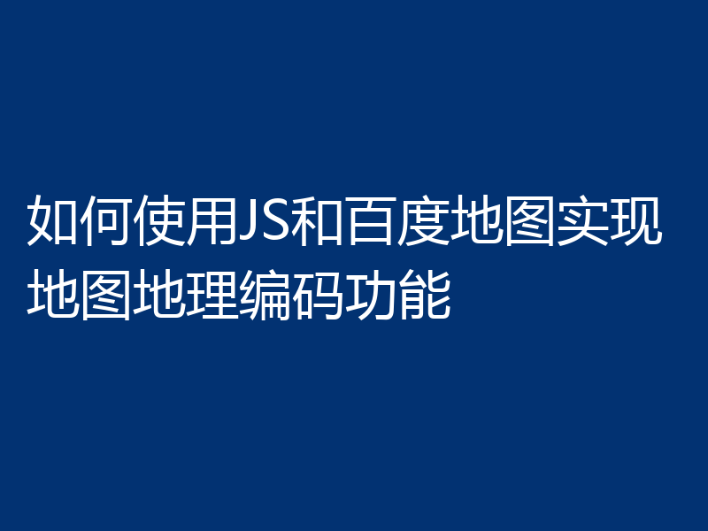 如何使用JS和百度地图实现地图地理编码功能