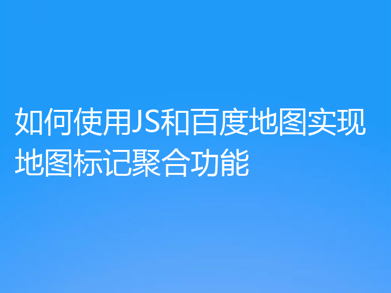 如何使用JS和百度地图实现地图标记聚合功能