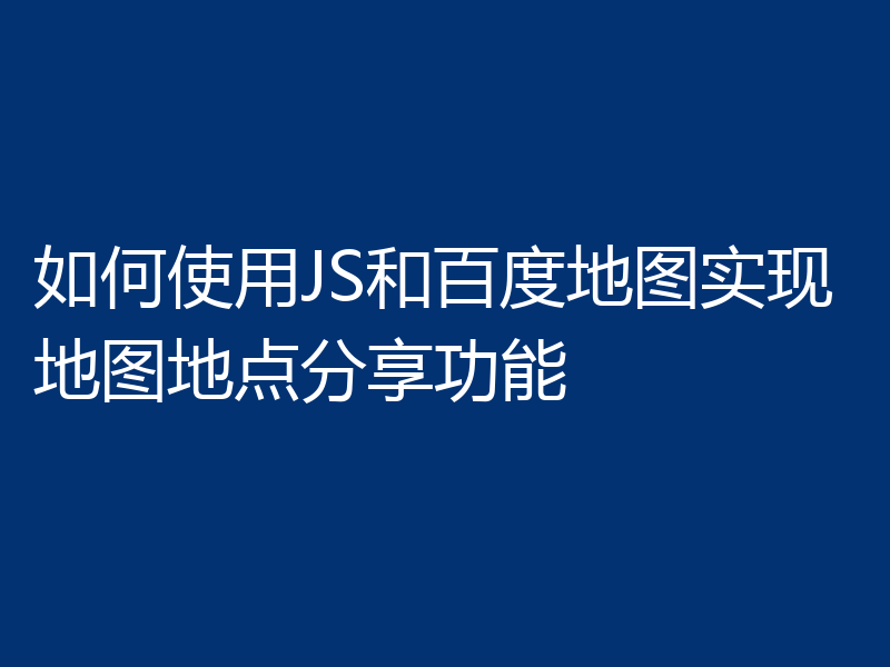 如何使用JS和百度地图实现地图地点分享功能