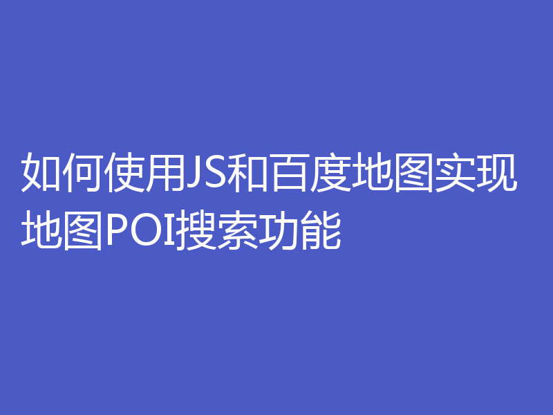 如何使用JS和百度地图实现地图POI搜索功能