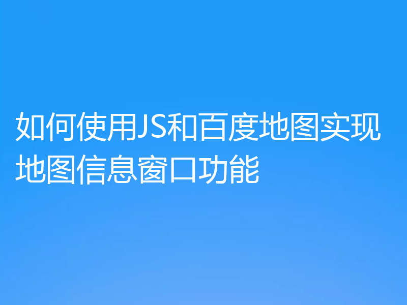 如何使用JS和百度地图实现地图信息窗口功能