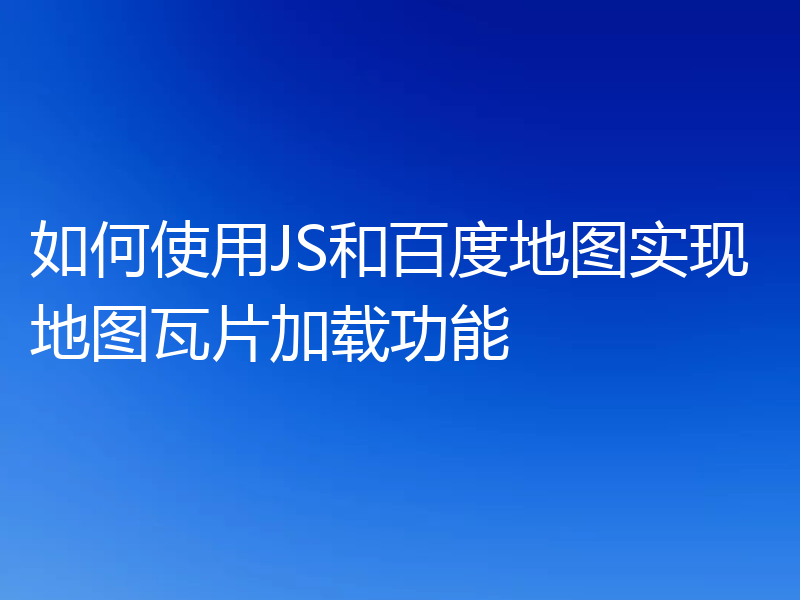 如何使用JS和百度地图实现地图瓦片加载功能
