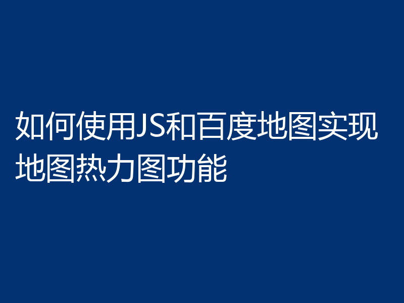 如何使用JS和百度地图实现地图热力图功能