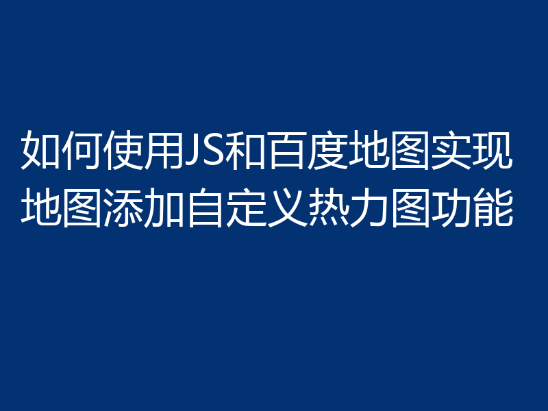 如何使用JS和百度地图实现地图添加自定义热力图功能
