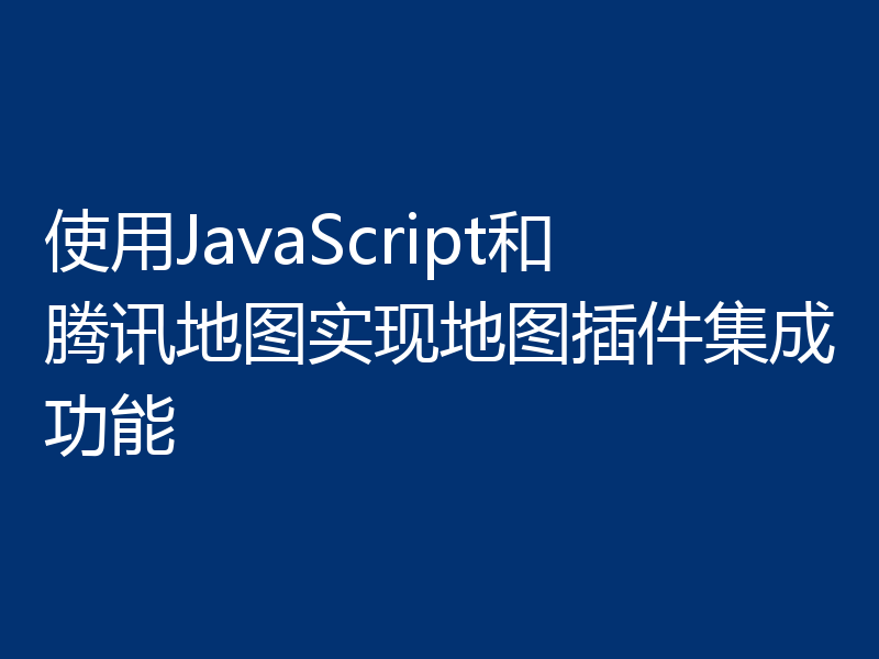 使用JavaScript和腾讯地图实现地图插件集成功能