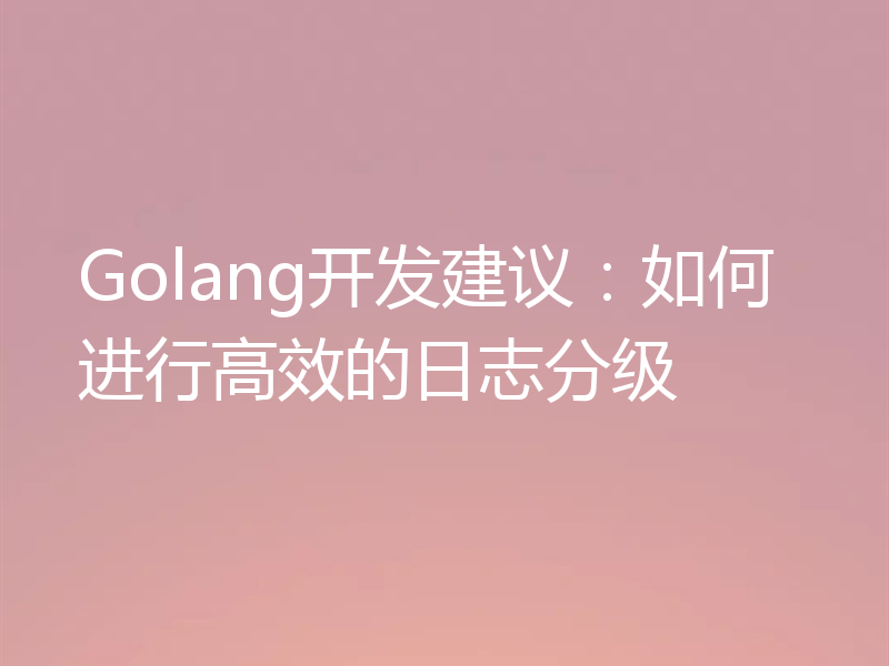 Golang开发建议:如何进行高效的日志分级
