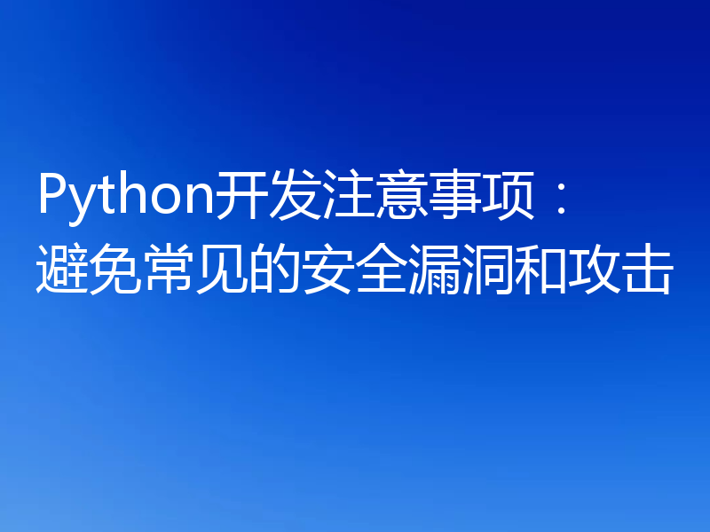 Python开发注意事项:避免常见的安全漏洞和攻击