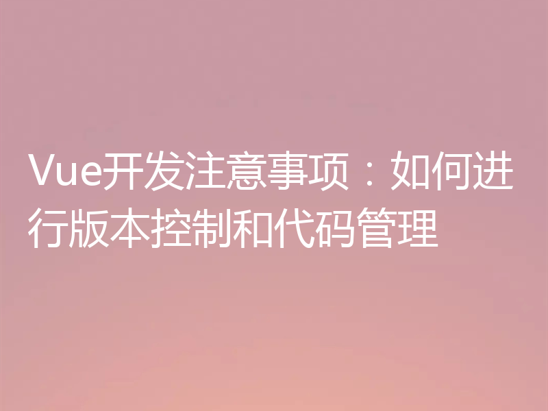 Vue开发注意事项:如何进行版本控制和代码管理