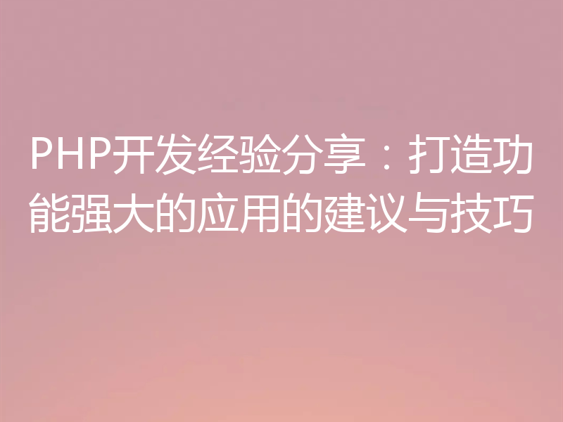 PHP开发经验分享:打造功能强大的应用的建议与技巧