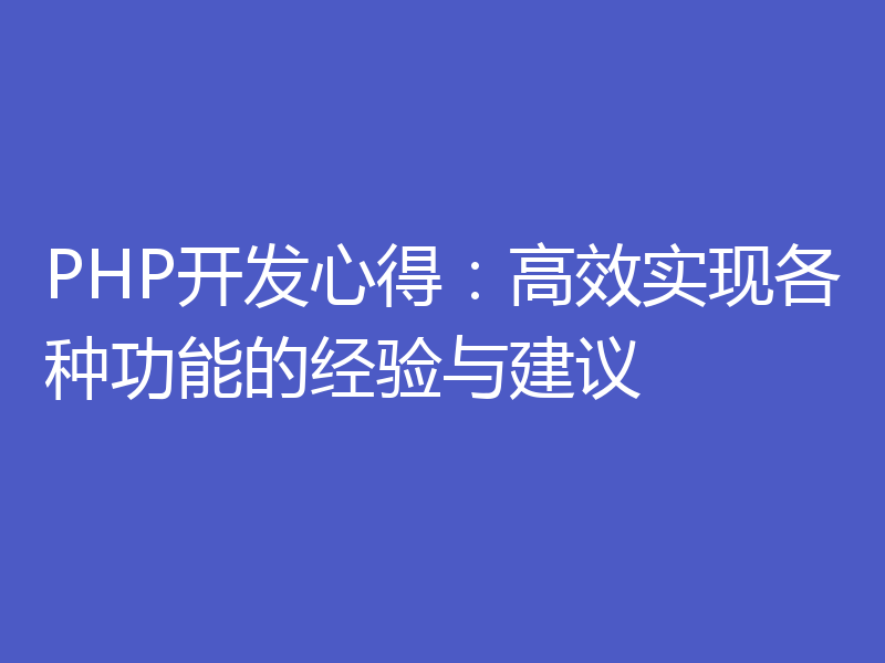 PHP开发心得：高效实现各种功能的经验与建议