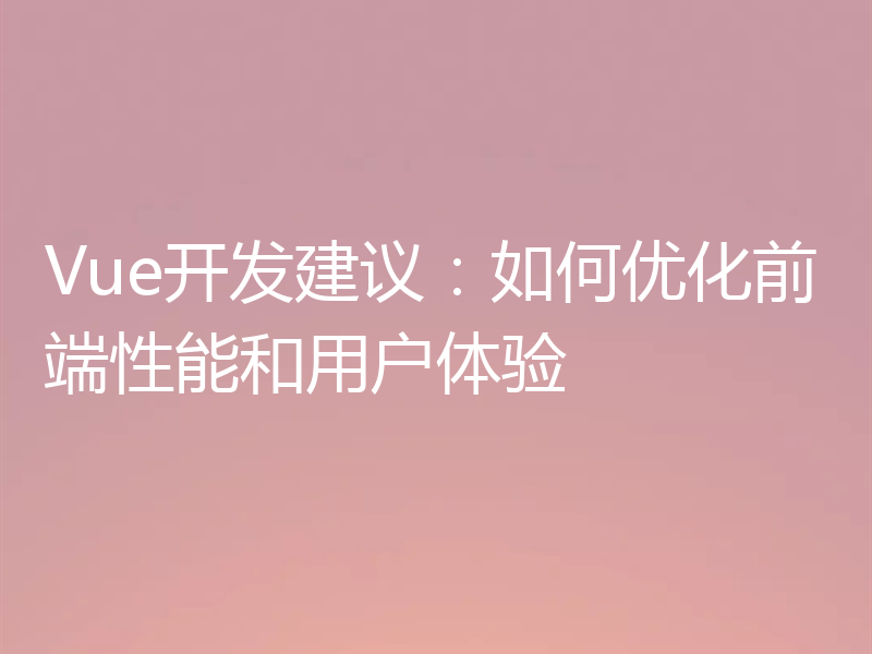 Vue开发建议:如何优化前端性能和用户体验