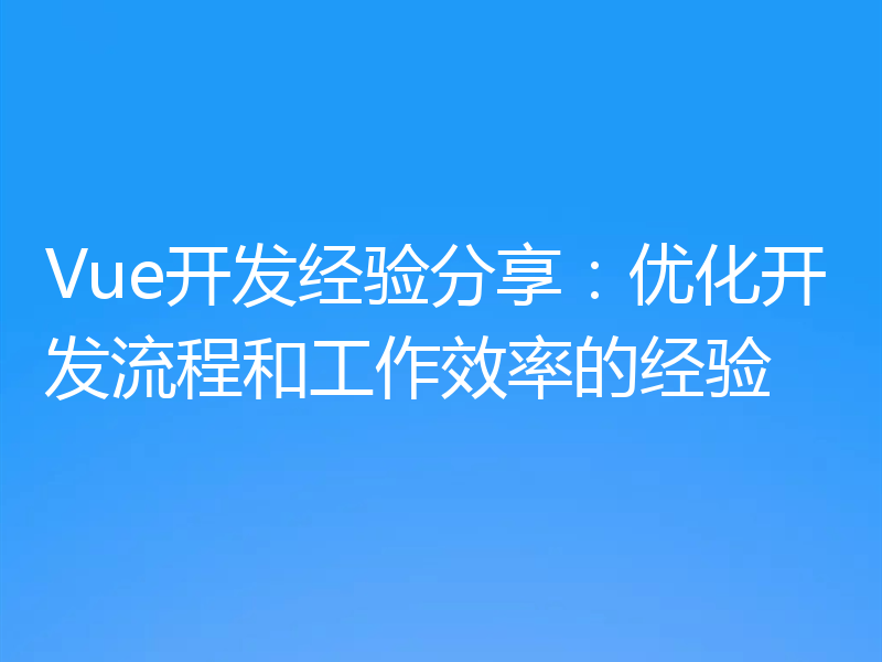 Vue开发经验分享:优化开发流程和工作效率的经验