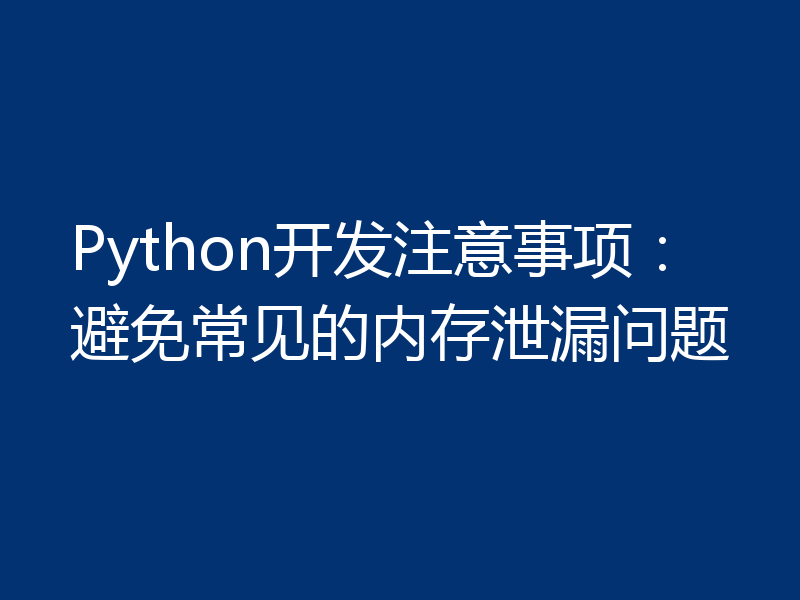 Python开发注意事项:避免常见的内存泄漏问题