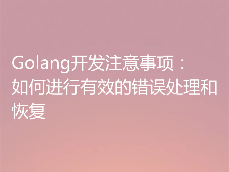 Golang开发注意事项:如何进行有效的错误处理和恢复