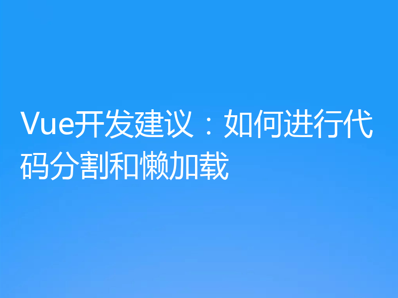 Vue开发建议：如何进行代码分割和懒加载