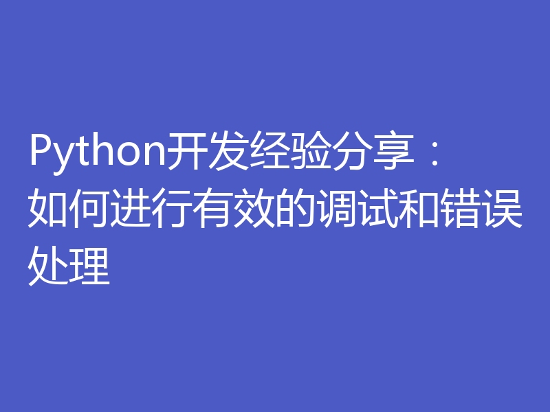 Python开发经验分享:如何进行有效的调试和错误处理
